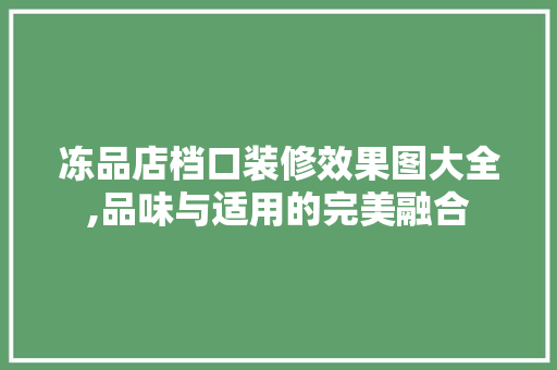 冻品店档口装修效果图大全,品味与适用的完美融合