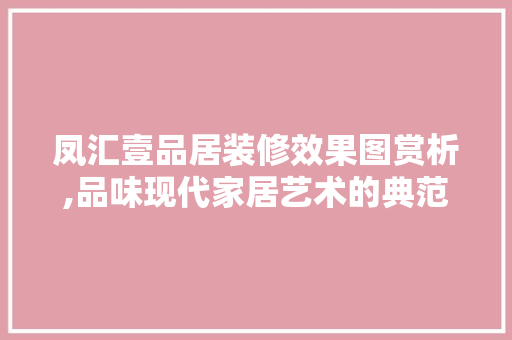 凤汇壹品居装修效果图赏析,品味现代家居艺术的典范