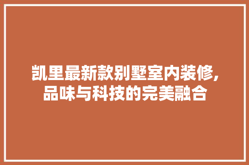 凯里最新款别墅室内装修,品味与科技的完美融合