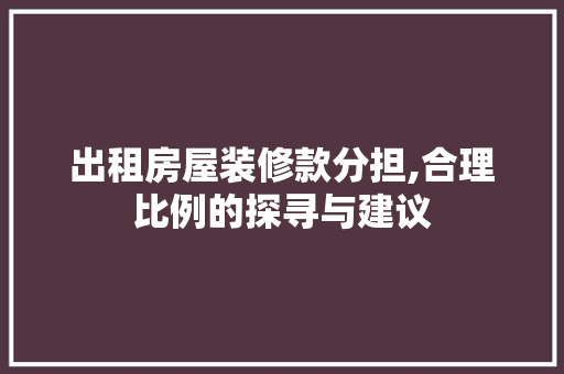 出租房屋装修款分担,合理比例的探寻与建议 出租房屋装修款分担,合理比例的探寻与建议 MI家设计指南