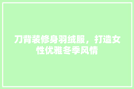 刀背装修身羽绒服，打造女性优雅冬季风情