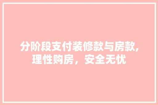 分阶段支付装修款与房款,理性购房，安全无忧