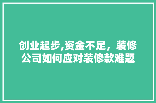 创业起步,资金不足，装修公司如何应对装修款难题