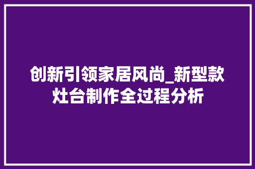 创新引领家居风尚_新型款灶台制作全过程分析