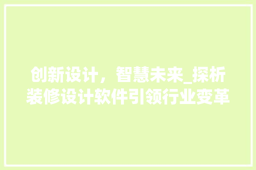 创新设计，智慧未来_探析装修设计软件引领行业变革 创新设计，智慧未来_探析装修设计软件引领行业变革 MI家设计百科