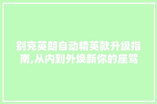 别克英朗自动精英款升级指南,从内到外焕新你的座驾 别克英朗自动精英款升级指南,从内到外焕新你的座驾 MI家设计百科