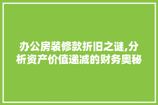 办公房装修款折旧之谜,分析资产价值递减的财务奥秘