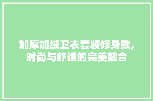 加厚加绒卫衣套装修身款,时尚与舒适的完美融合