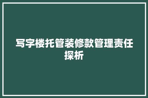 写字楼托管装修款管理责任探析 写字楼托管装修款管理责任探析 MI家装修攻略