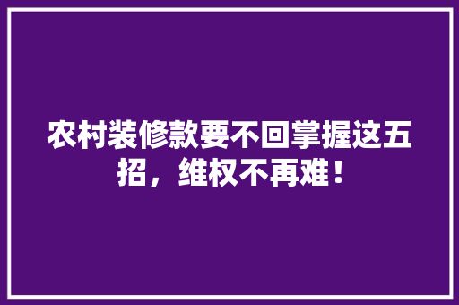 农村装修款要不回掌握这五招，维权不再难！ 农村装修款要不回掌握这五招，维权不再难！ MI家装修经验