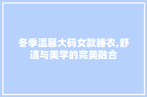 冬季温馨大码女款睡衣,舒适与美学的完美融合