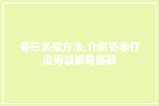 冬日显瘦方法,介绍冬季打底男装修身爆款 MI家公司推荐 冬日显瘦方法,介绍冬季打底男装修身爆款 冬日显瘦方法,介绍冬季打底男装修身爆款 MI家公司推荐