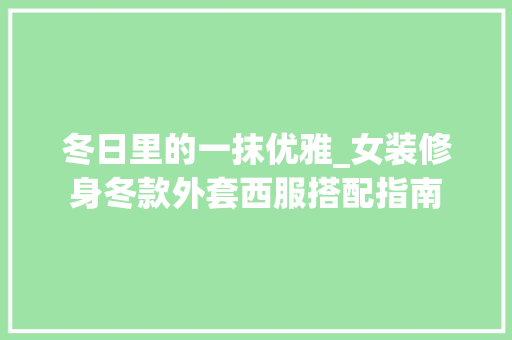 冬日里的一抹优雅_女装修身冬款外套西服搭配指南