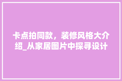卡点拍同款，装修风格大介绍_从家居图片中探寻设计灵感 卡点拍同款，装修风格大介绍_从家居图片中探寻设计灵感 MI家装修攻略
