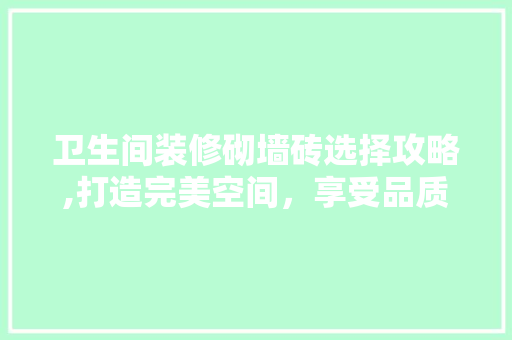 卫生间装修砌墙砖选择攻略,打造完美空间，享受品质生活
