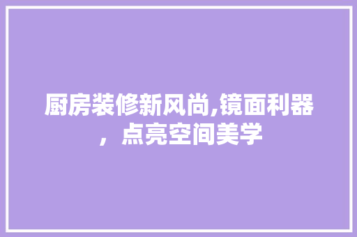 厨房装修新风尚,镜面利器，点亮空间美学