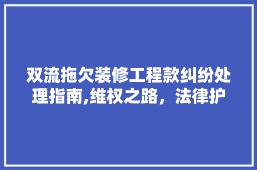 双流拖欠装修工程款纠纷处理指南,维权之路，法律护航 双流拖欠装修工程款纠纷处理指南,维权之路，法律护航 MI家设计百科