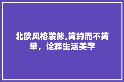 北欧风格装修,简约而不简单，诠释生活美学 北欧风格装修,简约而不简单，诠释生活美学 MI家公司推荐