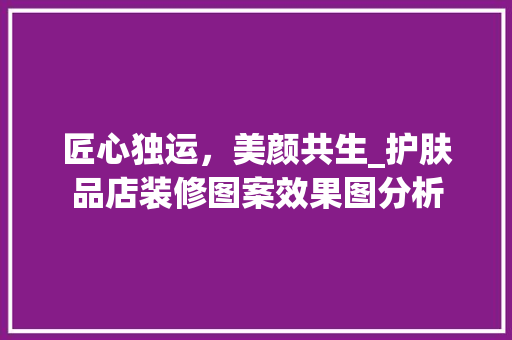 匠心独运，美颜共生_护肤品店装修图案效果图分析(护肤品店装修设计)