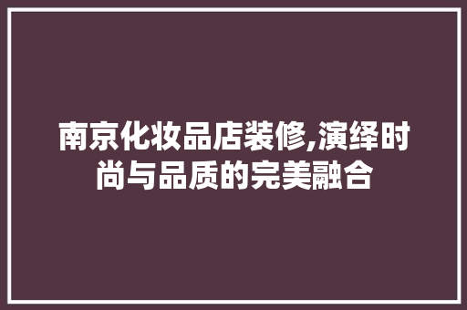 南京化妆品店装修,演绎时尚与品质的完美融合 南京化妆品店装修,演绎时尚与品质的完美融合 MI家公司推荐