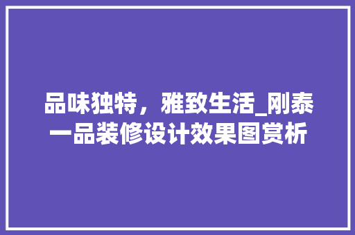 品味独特，雅致生活_刚泰一品装修设计效果图赏析
