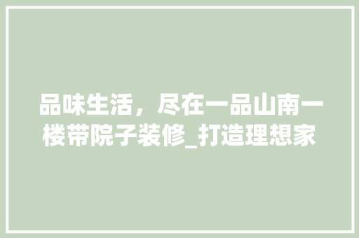 品味生活，尽在一品山南一楼带院子装修_打造理想家园的典范