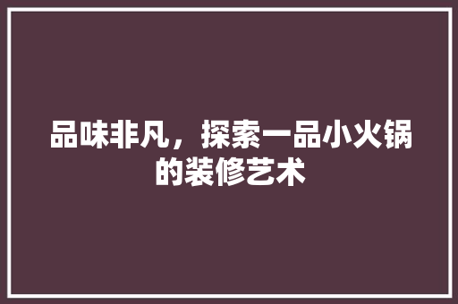 品味非凡，探索一品小火锅的装修艺术