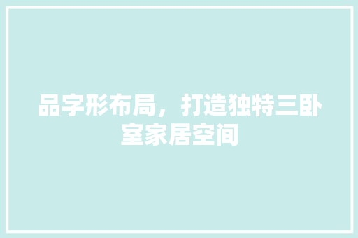 品字形布局，打造独特三卧室家居空间