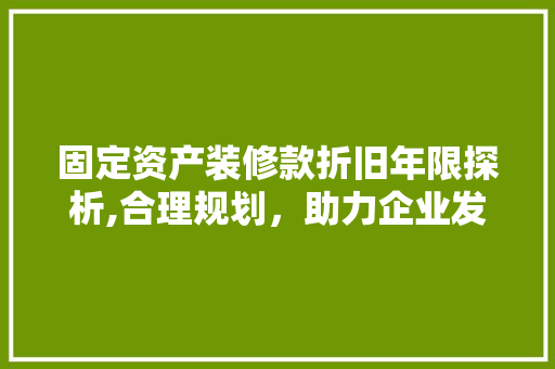 固定资产装修款折旧年限探析,合理规划，助力企业发展(固定资产装修折旧年限是怎么算的?)