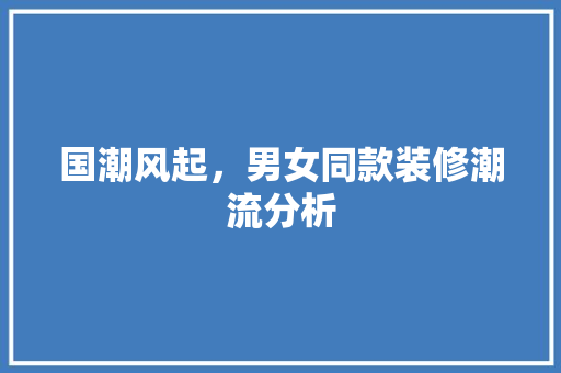 国潮风起，男女同款装修潮流分析