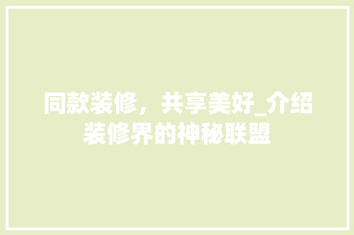 同款装修，共享美好_介绍装修界的神秘联盟