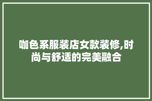咖色系服装店女款装修,时尚与舒适的完美融合