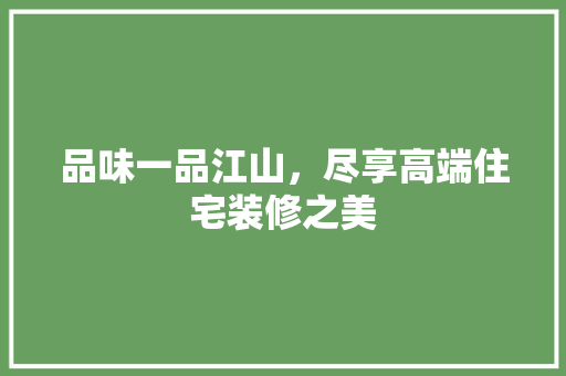 品味一品江山，尽享高端住宅装修之美
