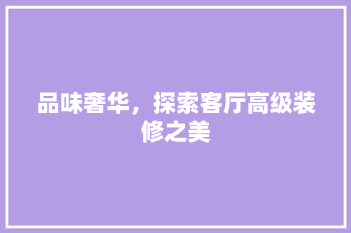 品味奢华，探索客厅高级装修之美
