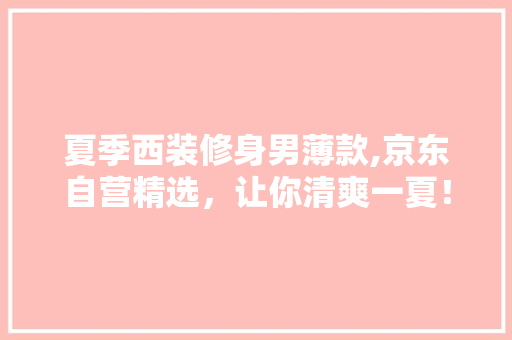 夏季西装修身男薄款,京东自营精选，让你清爽一夏！
