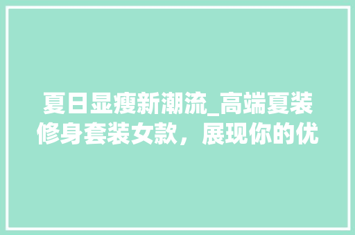夏日显瘦新潮流_高端夏装修身套装女款，展现你的优雅身姿！