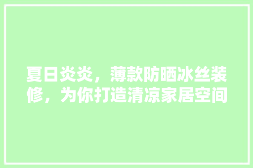 夏日炎炎，薄款防晒冰丝装修，为你打造清凉家居空间(防晒冰丝面料是什么材质?)