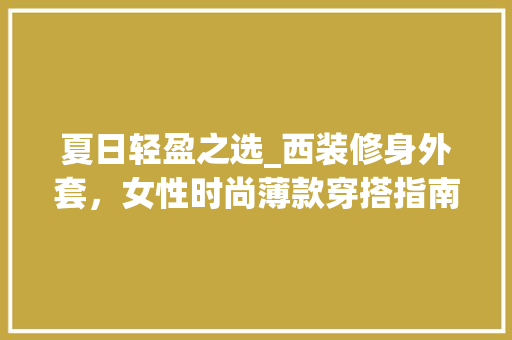 夏日轻盈之选_西装修身外套，女性时尚薄款穿搭指南