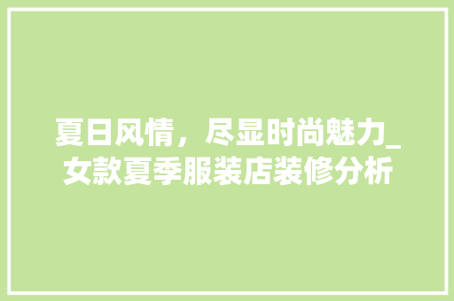 夏日风情，尽显时尚魅力_女款夏季服装店装修分析(最新女服装店装修风格)