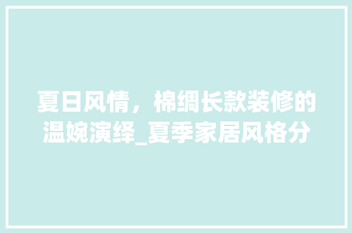 夏日风情，棉绸长款装修的温婉演绎_夏季家居风格分析