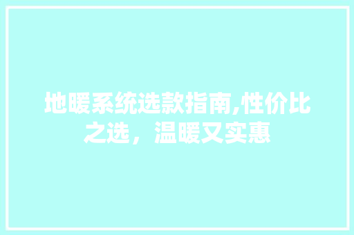 地暖系统选款指南,性价比之选，温暖又实惠
