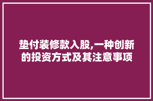 垫付装修款入股,一种创新的投资方式及其注意事项