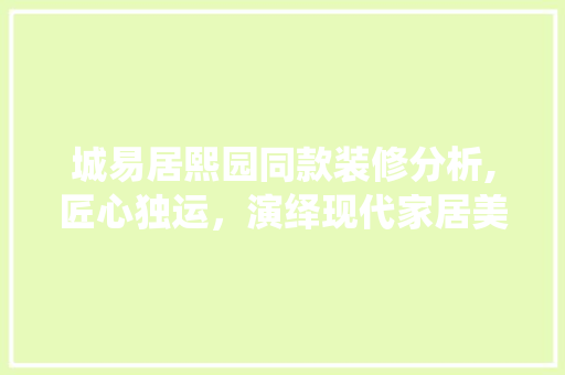 城易居熙园同款装修分析,匠心独运，演绎现代家居美学 城易居熙园同款装修分析,匠心独运，演绎现代家居美学 MI家装修经验