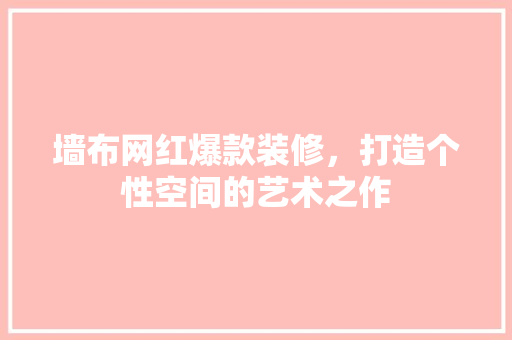 墙布网红爆款装修，打造个性空间的艺术之作