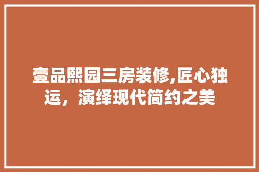 壹品熙园三房装修,匠心独运，演绎现代简约之美