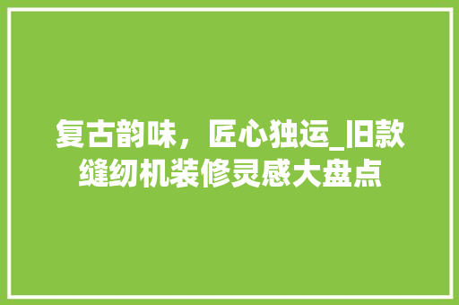 复古韵味，匠心独运_旧款缝纫机装修灵感大盘点(老式缝纫机旧物改造)