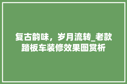 复古韵味，岁月流转_老款踏板车装修效果图赏析