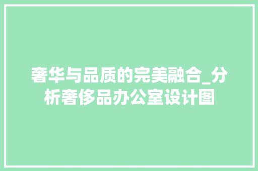 奢华与品质的完美融合_分析奢侈品办公室设计图