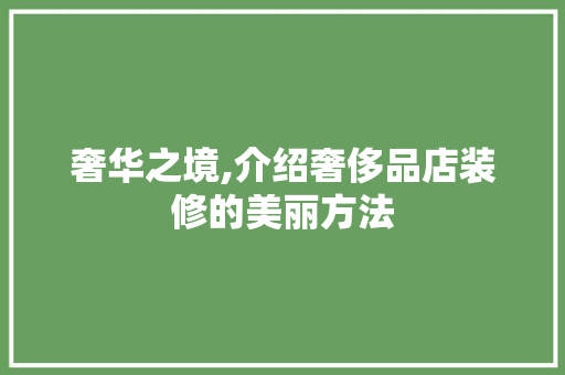 奢华之境,介绍奢侈品店装修的美丽方法 奢华之境,介绍奢侈品店装修的美丽方法 MI家设计百科