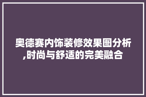 奥德赛内饰装修效果图分析,时尚与舒适的完美融合
